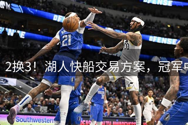 2换3！湖人快船交易方案，冠军中锋来投，锋线3D再次辅佐东契奇